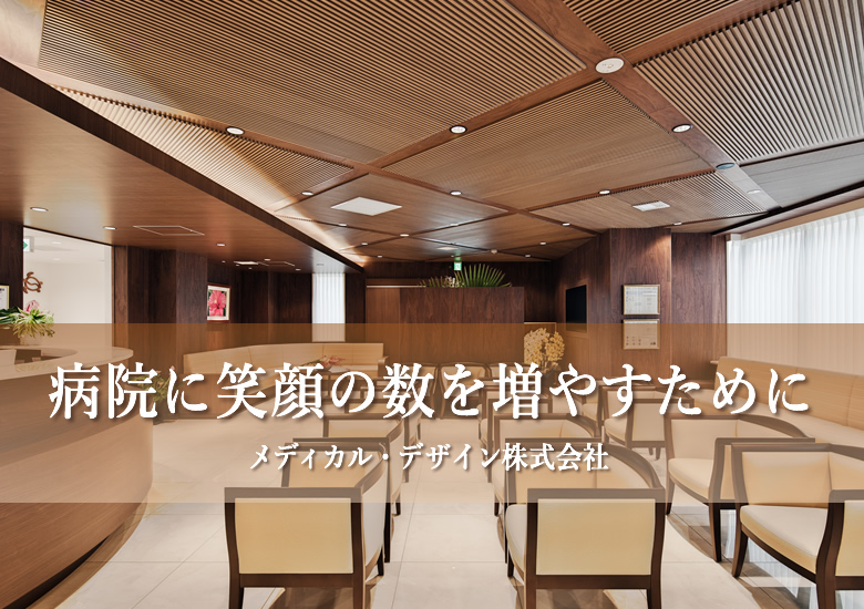 病院に笑顔の数を増やすために メディカル・デザイン株式会社